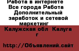 Работа в интернете  - Все города Работа » Дополнительный заработок и сетевой маркетинг   . Калужская обл.,Калуга г.